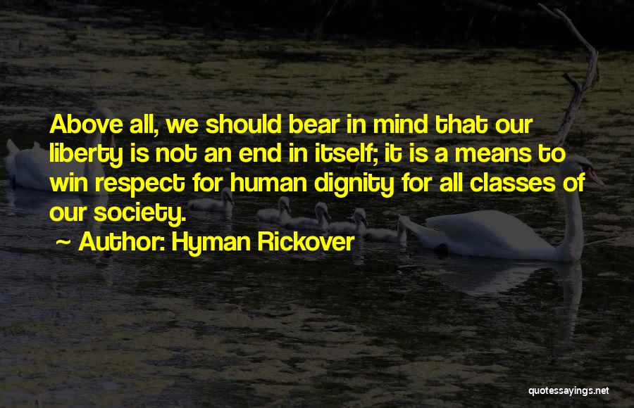 Hyman Rickover Quotes: Above All, We Should Bear In Mind That Our Liberty Is Not An End In Itself; It Is A Means