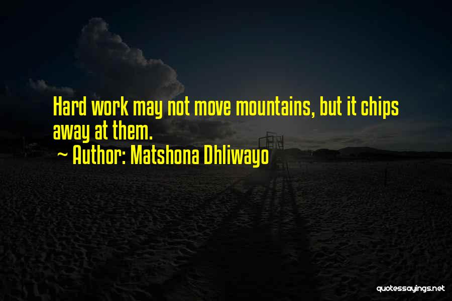 Matshona Dhliwayo Quotes: Hard Work May Not Move Mountains, But It Chips Away At Them.