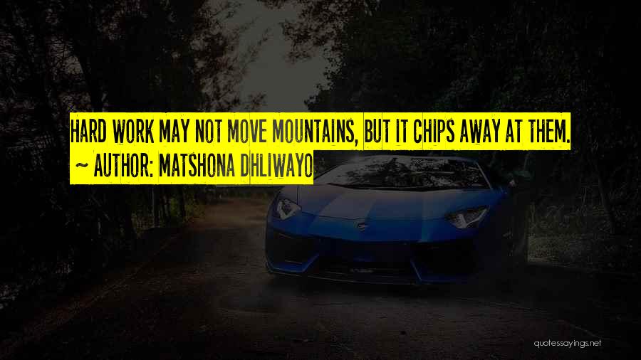Matshona Dhliwayo Quotes: Hard Work May Not Move Mountains, But It Chips Away At Them.