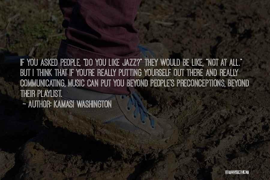 Kamasi Washington Quotes: If You Asked People, Do You Like Jazz? They Would Be Like, Not At All. But I Think That If