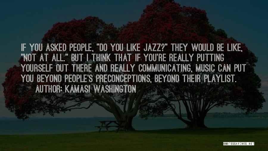 Kamasi Washington Quotes: If You Asked People, Do You Like Jazz? They Would Be Like, Not At All. But I Think That If