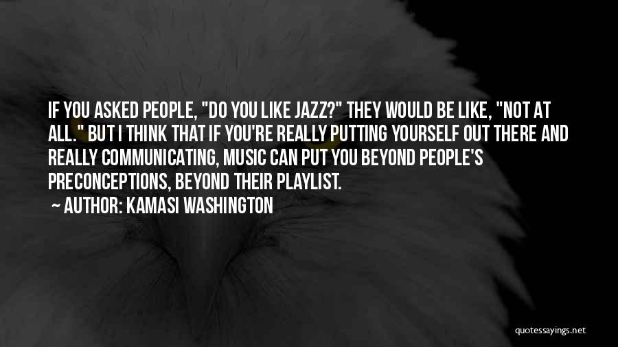 Kamasi Washington Quotes: If You Asked People, Do You Like Jazz? They Would Be Like, Not At All. But I Think That If