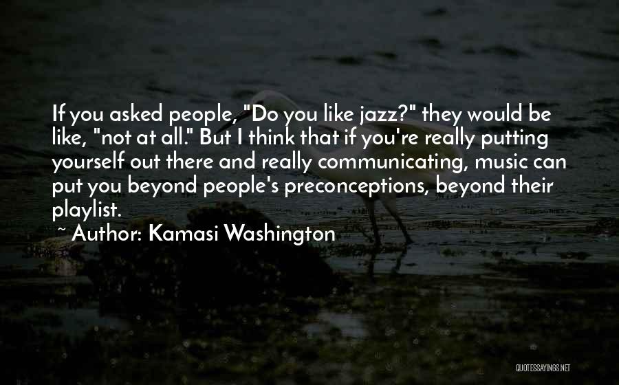 Kamasi Washington Quotes: If You Asked People, Do You Like Jazz? They Would Be Like, Not At All. But I Think That If