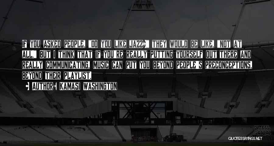 Kamasi Washington Quotes: If You Asked People, Do You Like Jazz? They Would Be Like, Not At All. But I Think That If
