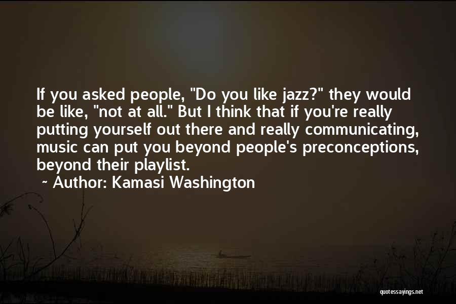 Kamasi Washington Quotes: If You Asked People, Do You Like Jazz? They Would Be Like, Not At All. But I Think That If