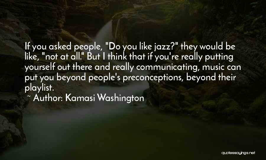 Kamasi Washington Quotes: If You Asked People, Do You Like Jazz? They Would Be Like, Not At All. But I Think That If