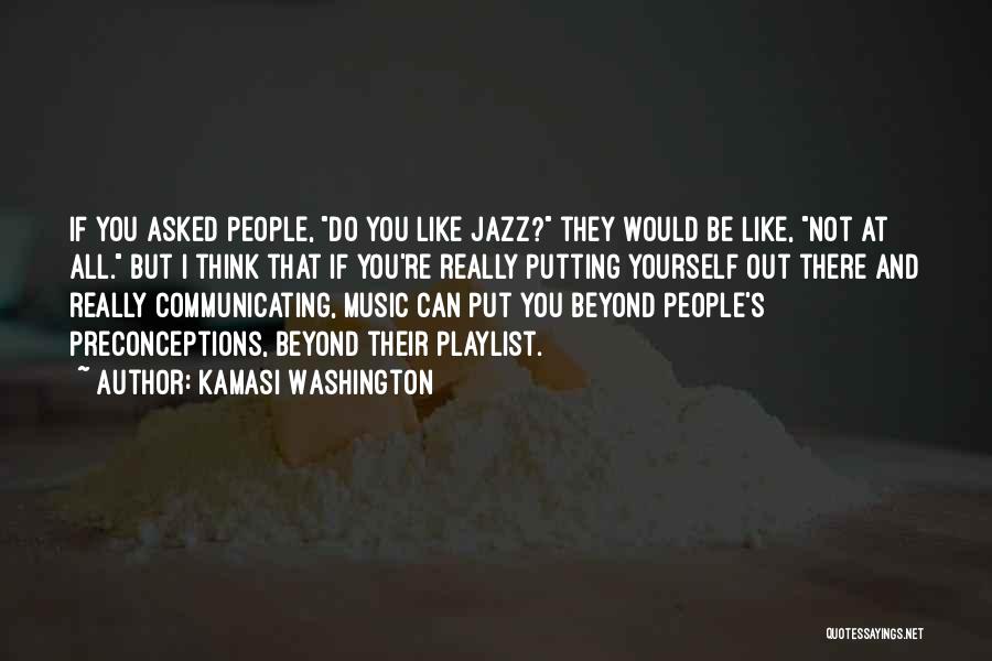 Kamasi Washington Quotes: If You Asked People, Do You Like Jazz? They Would Be Like, Not At All. But I Think That If