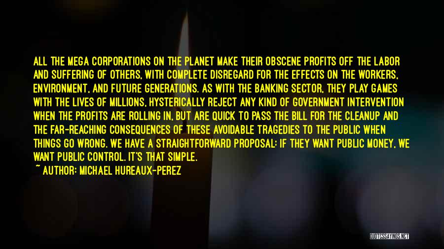 Michael Hureaux-Perez Quotes: All The Mega Corporations On The Planet Make Their Obscene Profits Off The Labor And Suffering Of Others, With Complete