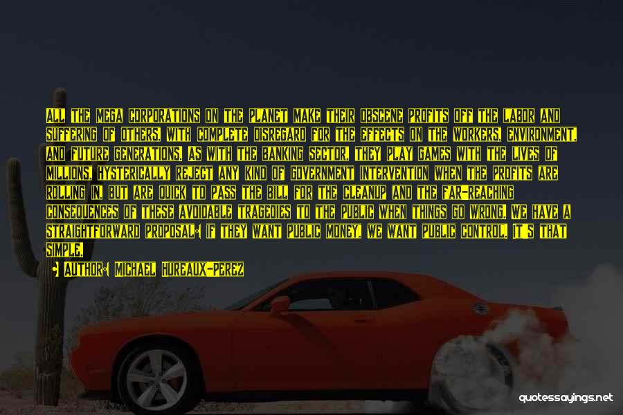 Michael Hureaux-Perez Quotes: All The Mega Corporations On The Planet Make Their Obscene Profits Off The Labor And Suffering Of Others, With Complete