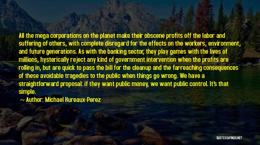 Michael Hureaux-Perez Quotes: All The Mega Corporations On The Planet Make Their Obscene Profits Off The Labor And Suffering Of Others, With Complete