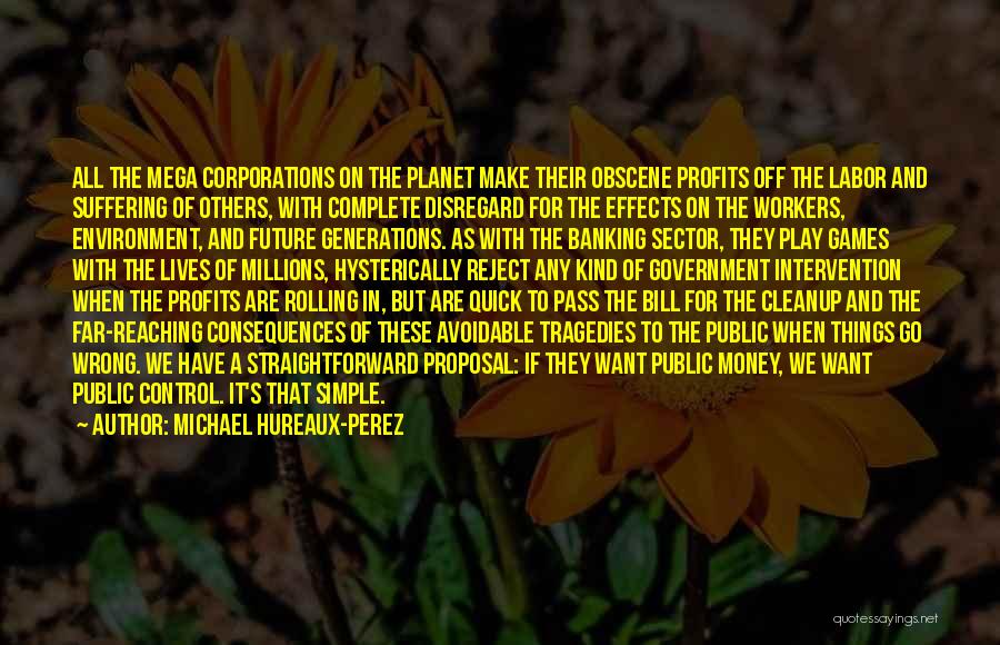 Michael Hureaux-Perez Quotes: All The Mega Corporations On The Planet Make Their Obscene Profits Off The Labor And Suffering Of Others, With Complete