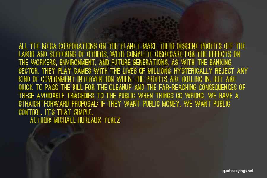 Michael Hureaux-Perez Quotes: All The Mega Corporations On The Planet Make Their Obscene Profits Off The Labor And Suffering Of Others, With Complete