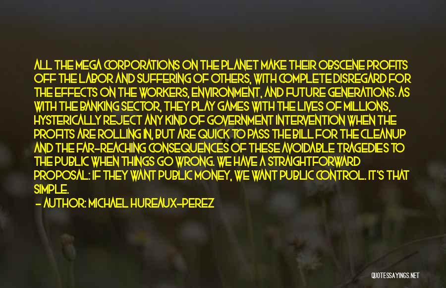 Michael Hureaux-Perez Quotes: All The Mega Corporations On The Planet Make Their Obscene Profits Off The Labor And Suffering Of Others, With Complete