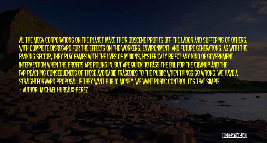 Michael Hureaux-Perez Quotes: All The Mega Corporations On The Planet Make Their Obscene Profits Off The Labor And Suffering Of Others, With Complete