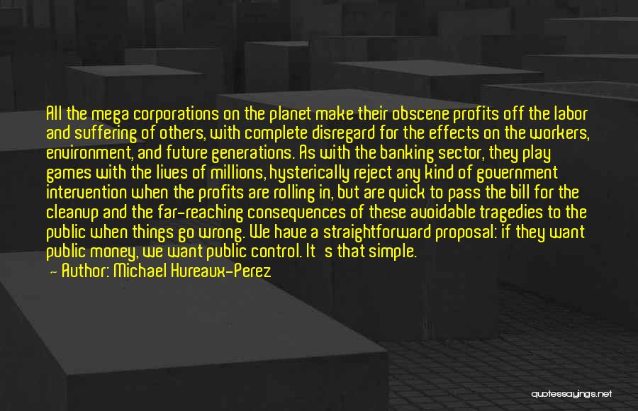 Michael Hureaux-Perez Quotes: All The Mega Corporations On The Planet Make Their Obscene Profits Off The Labor And Suffering Of Others, With Complete