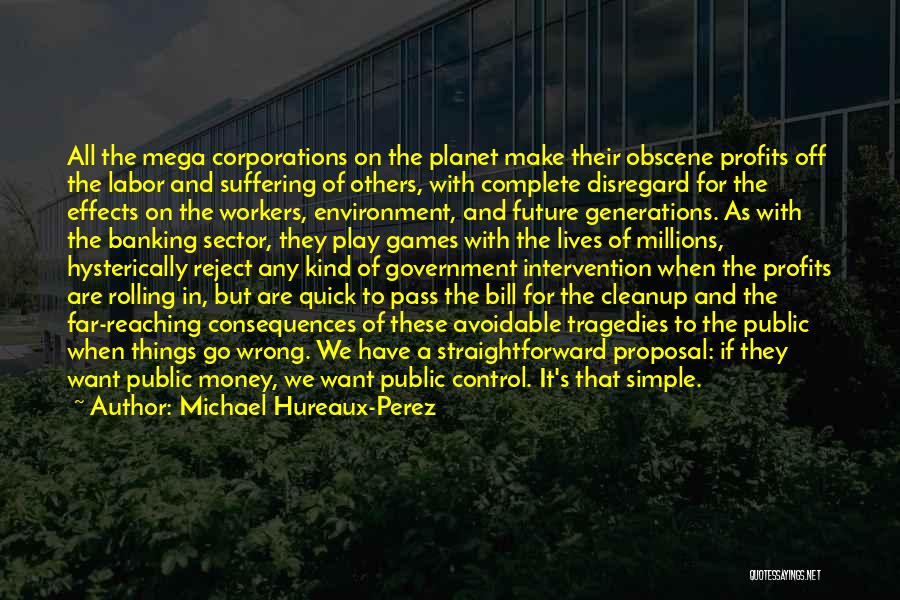 Michael Hureaux-Perez Quotes: All The Mega Corporations On The Planet Make Their Obscene Profits Off The Labor And Suffering Of Others, With Complete