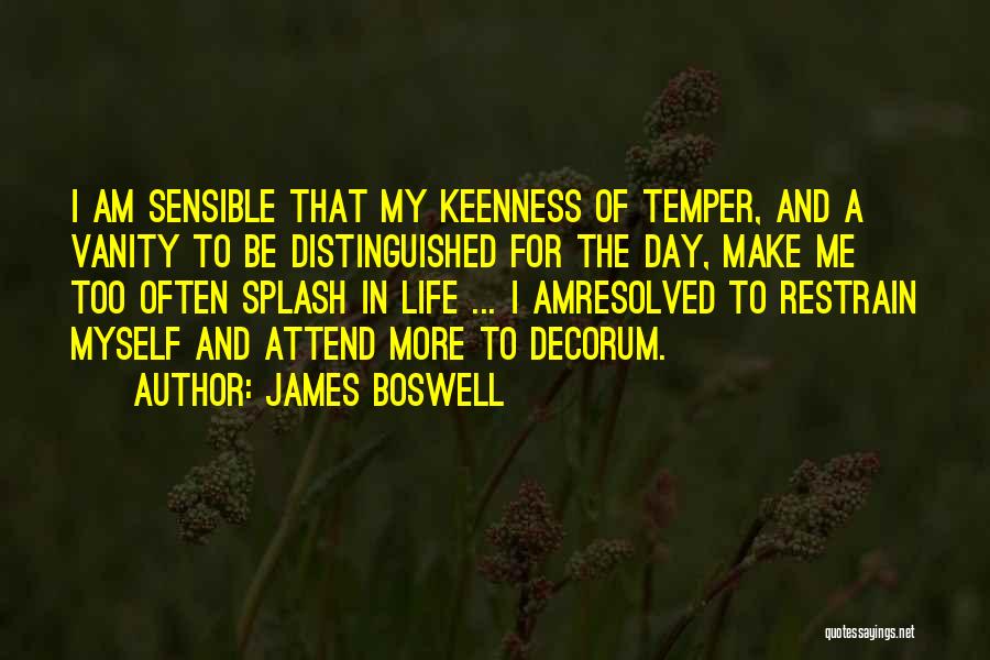 James Boswell Quotes: I Am Sensible That My Keenness Of Temper, And A Vanity To Be Distinguished For The Day, Make Me Too