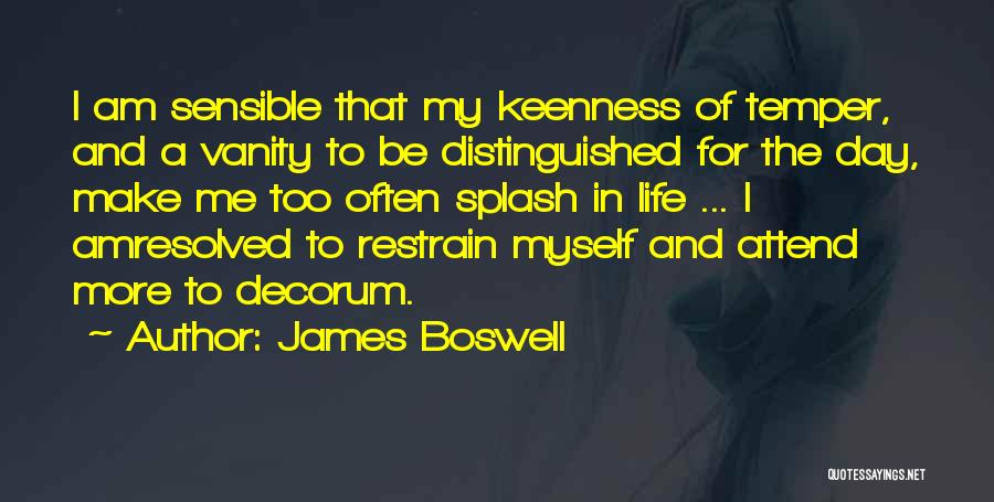 James Boswell Quotes: I Am Sensible That My Keenness Of Temper, And A Vanity To Be Distinguished For The Day, Make Me Too