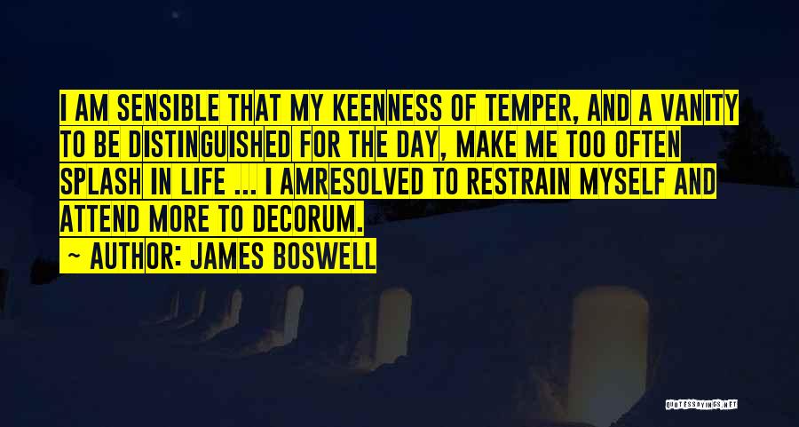 James Boswell Quotes: I Am Sensible That My Keenness Of Temper, And A Vanity To Be Distinguished For The Day, Make Me Too