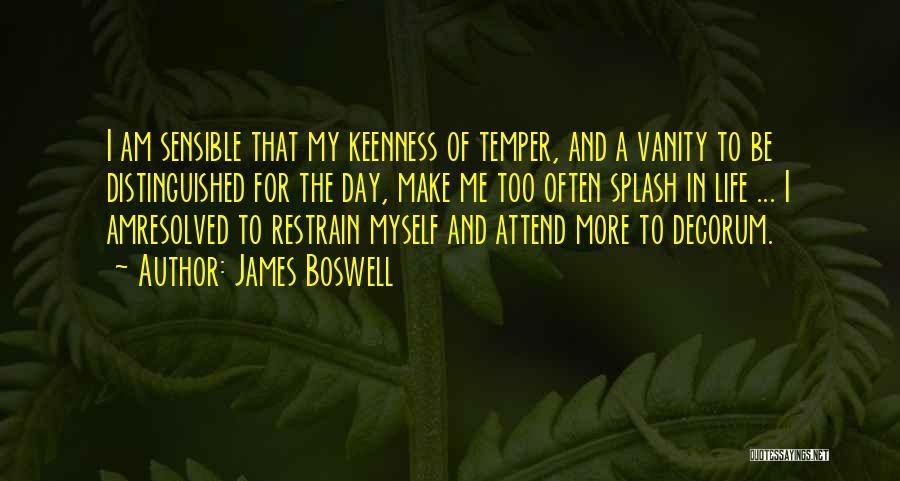 James Boswell Quotes: I Am Sensible That My Keenness Of Temper, And A Vanity To Be Distinguished For The Day, Make Me Too