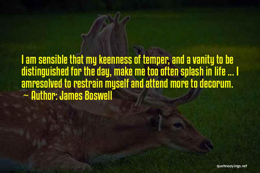 James Boswell Quotes: I Am Sensible That My Keenness Of Temper, And A Vanity To Be Distinguished For The Day, Make Me Too