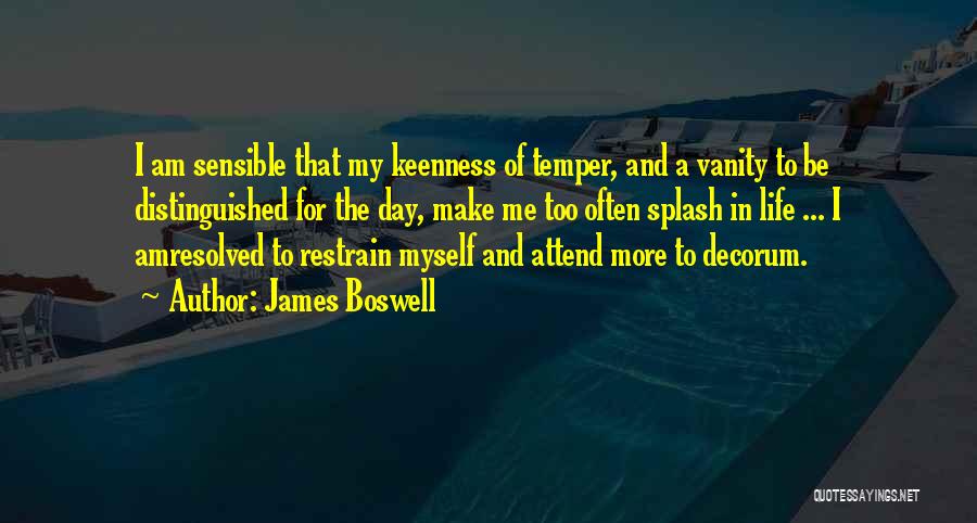 James Boswell Quotes: I Am Sensible That My Keenness Of Temper, And A Vanity To Be Distinguished For The Day, Make Me Too