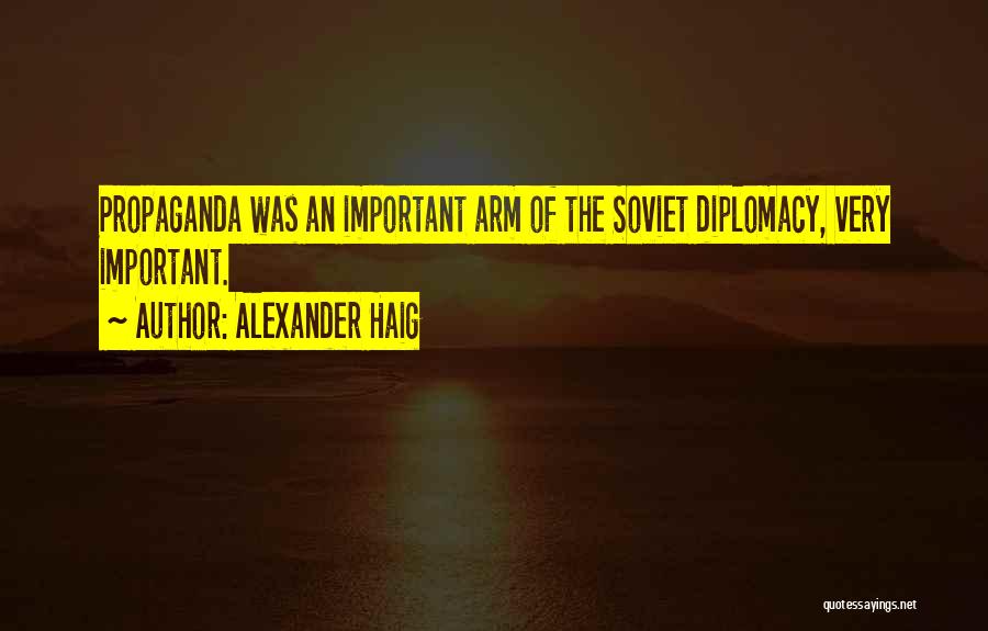 Alexander Haig Quotes: Propaganda Was An Important Arm Of The Soviet Diplomacy, Very Important.
