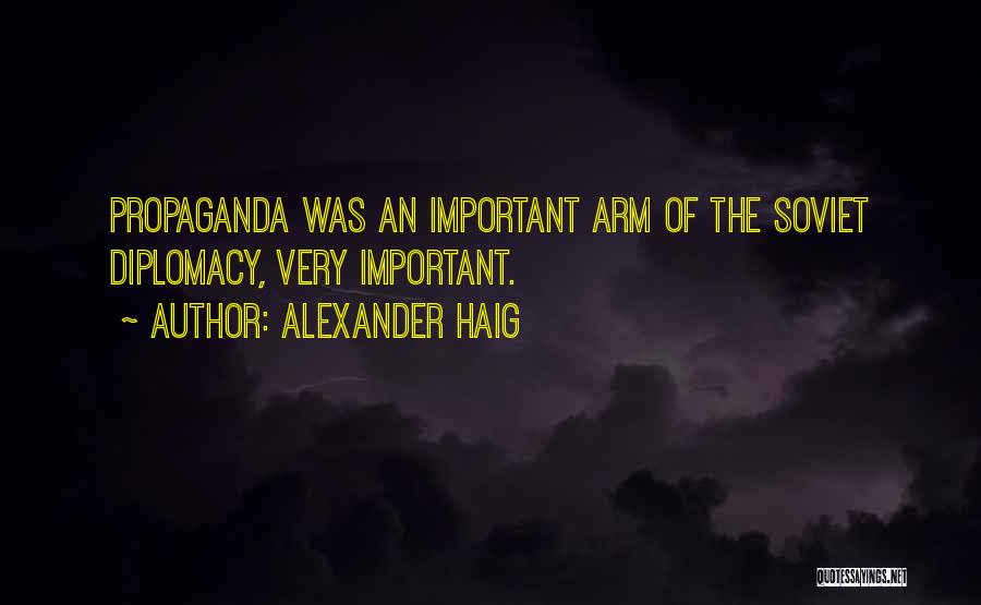 Alexander Haig Quotes: Propaganda Was An Important Arm Of The Soviet Diplomacy, Very Important.