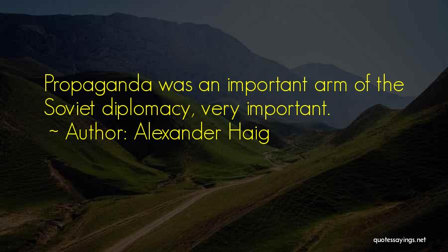 Alexander Haig Quotes: Propaganda Was An Important Arm Of The Soviet Diplomacy, Very Important.