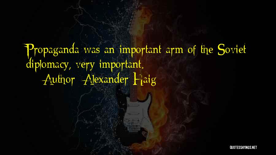 Alexander Haig Quotes: Propaganda Was An Important Arm Of The Soviet Diplomacy, Very Important.