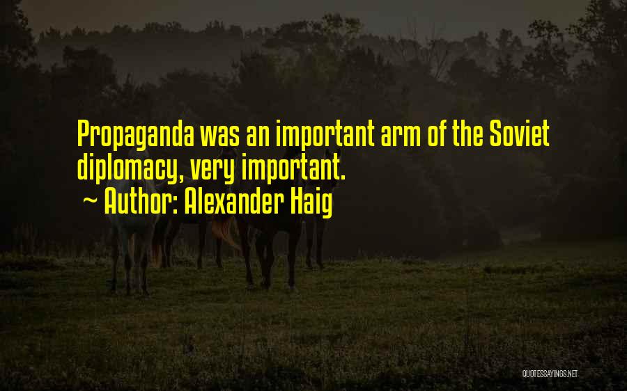 Alexander Haig Quotes: Propaganda Was An Important Arm Of The Soviet Diplomacy, Very Important.