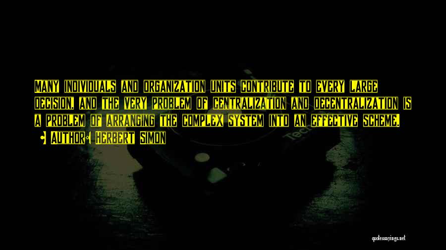 Herbert Simon Quotes: Many Individuals And Organization Units Contribute To Every Large Decision, And The Very Problem Of Centralization And Decentralization Is A