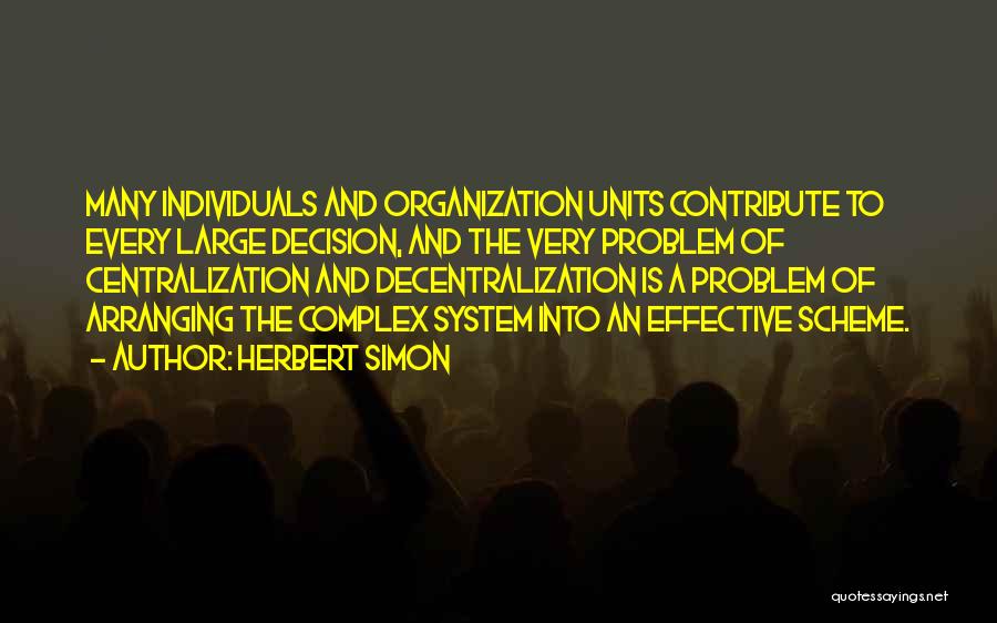 Herbert Simon Quotes: Many Individuals And Organization Units Contribute To Every Large Decision, And The Very Problem Of Centralization And Decentralization Is A