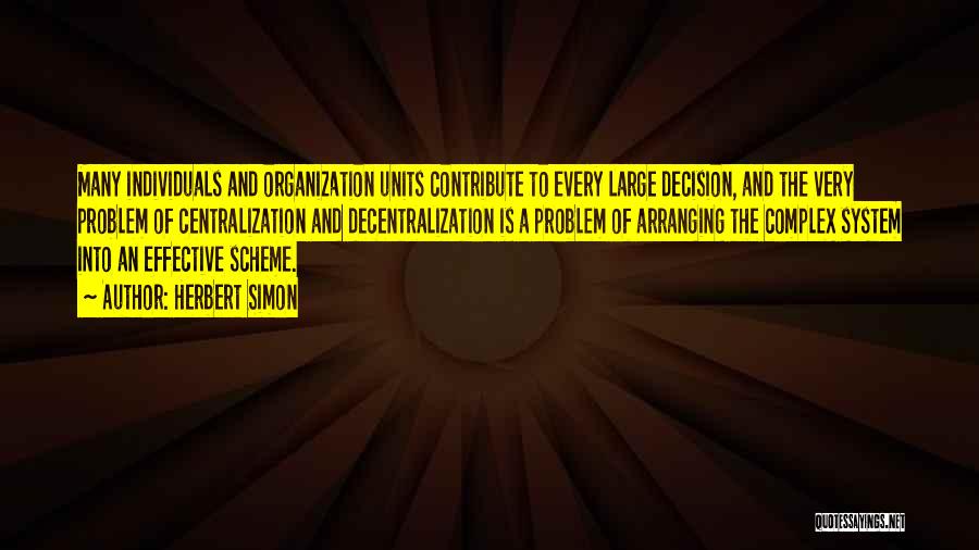 Herbert Simon Quotes: Many Individuals And Organization Units Contribute To Every Large Decision, And The Very Problem Of Centralization And Decentralization Is A