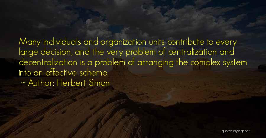 Herbert Simon Quotes: Many Individuals And Organization Units Contribute To Every Large Decision, And The Very Problem Of Centralization And Decentralization Is A