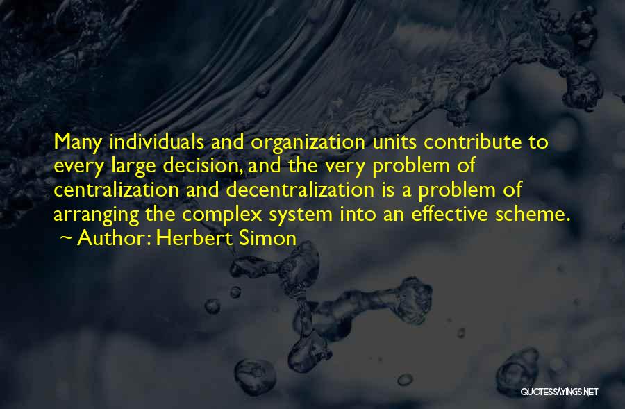 Herbert Simon Quotes: Many Individuals And Organization Units Contribute To Every Large Decision, And The Very Problem Of Centralization And Decentralization Is A