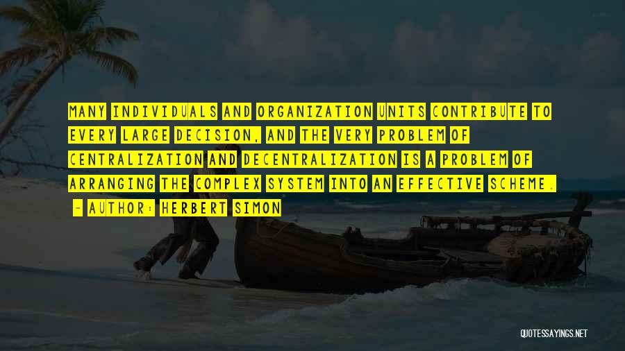 Herbert Simon Quotes: Many Individuals And Organization Units Contribute To Every Large Decision, And The Very Problem Of Centralization And Decentralization Is A