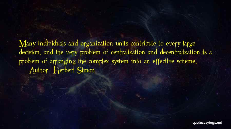 Herbert Simon Quotes: Many Individuals And Organization Units Contribute To Every Large Decision, And The Very Problem Of Centralization And Decentralization Is A