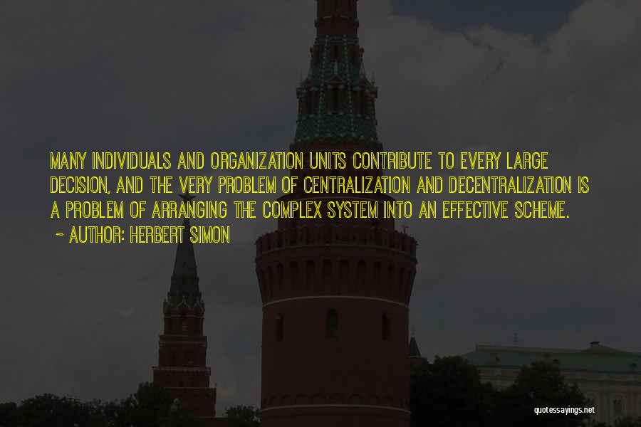 Herbert Simon Quotes: Many Individuals And Organization Units Contribute To Every Large Decision, And The Very Problem Of Centralization And Decentralization Is A