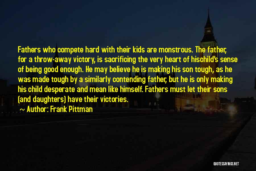 Frank Pittman Quotes: Fathers Who Compete Hard With Their Kids Are Monstrous. The Father, For A Throw-away Victory, Is Sacrificing The Very Heart