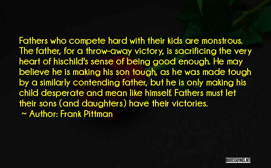 Frank Pittman Quotes: Fathers Who Compete Hard With Their Kids Are Monstrous. The Father, For A Throw-away Victory, Is Sacrificing The Very Heart