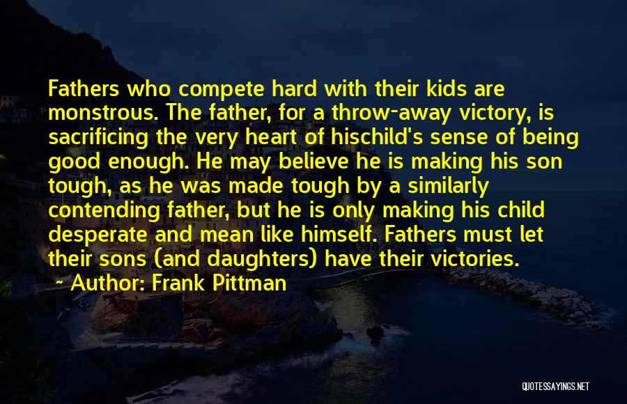 Frank Pittman Quotes: Fathers Who Compete Hard With Their Kids Are Monstrous. The Father, For A Throw-away Victory, Is Sacrificing The Very Heart
