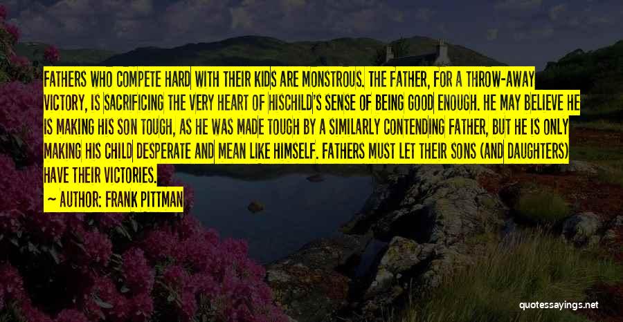 Frank Pittman Quotes: Fathers Who Compete Hard With Their Kids Are Monstrous. The Father, For A Throw-away Victory, Is Sacrificing The Very Heart