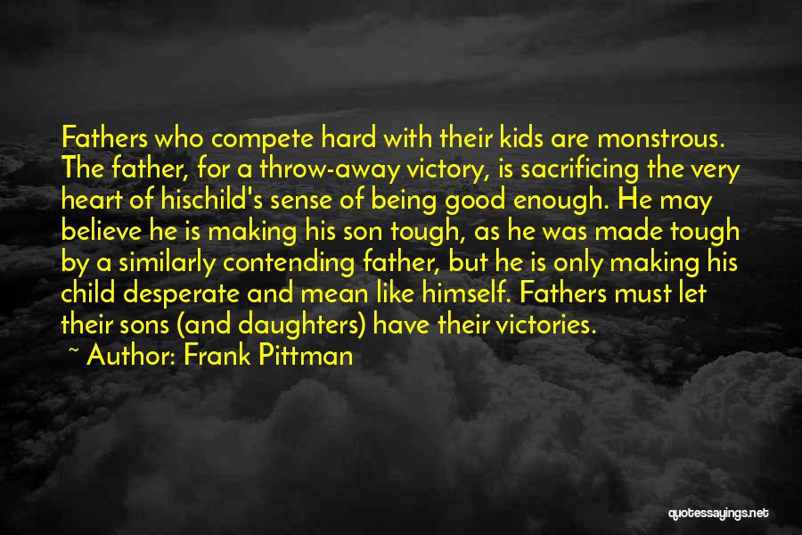 Frank Pittman Quotes: Fathers Who Compete Hard With Their Kids Are Monstrous. The Father, For A Throw-away Victory, Is Sacrificing The Very Heart