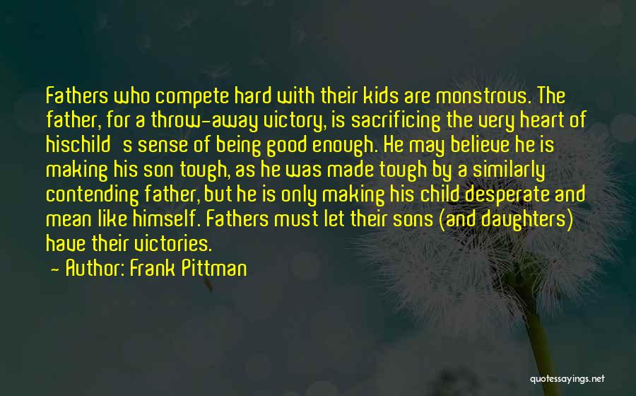 Frank Pittman Quotes: Fathers Who Compete Hard With Their Kids Are Monstrous. The Father, For A Throw-away Victory, Is Sacrificing The Very Heart