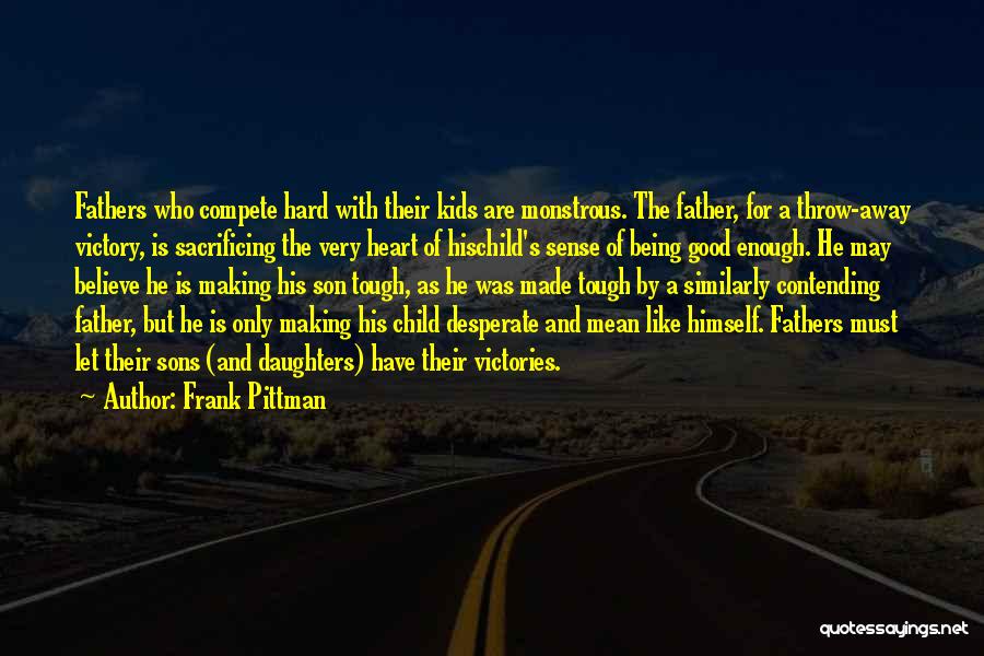 Frank Pittman Quotes: Fathers Who Compete Hard With Their Kids Are Monstrous. The Father, For A Throw-away Victory, Is Sacrificing The Very Heart