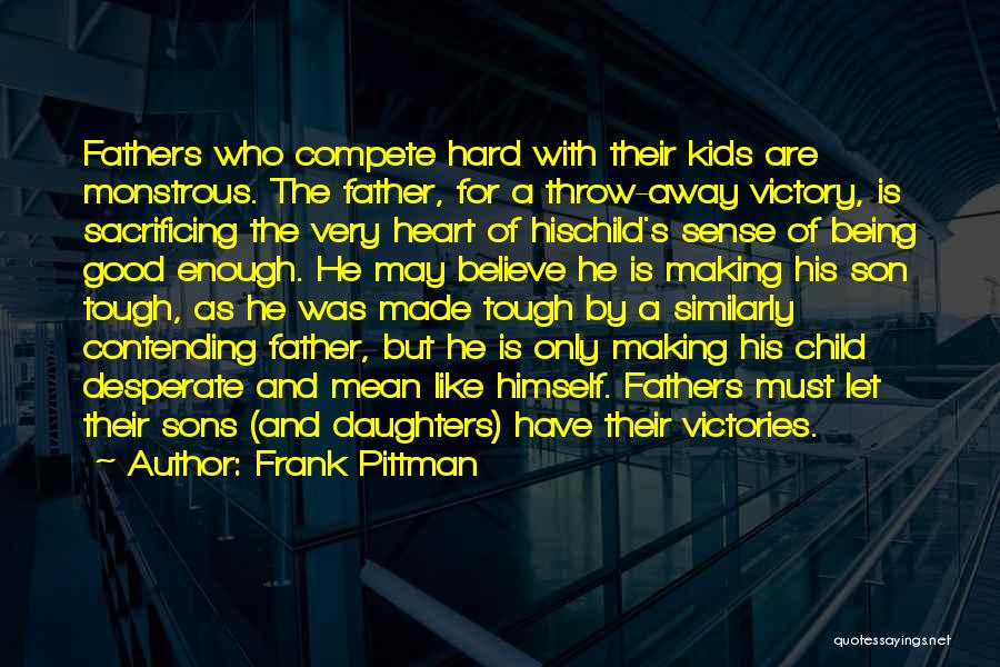 Frank Pittman Quotes: Fathers Who Compete Hard With Their Kids Are Monstrous. The Father, For A Throw-away Victory, Is Sacrificing The Very Heart