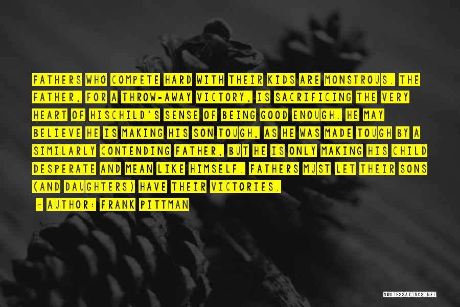 Frank Pittman Quotes: Fathers Who Compete Hard With Their Kids Are Monstrous. The Father, For A Throw-away Victory, Is Sacrificing The Very Heart
