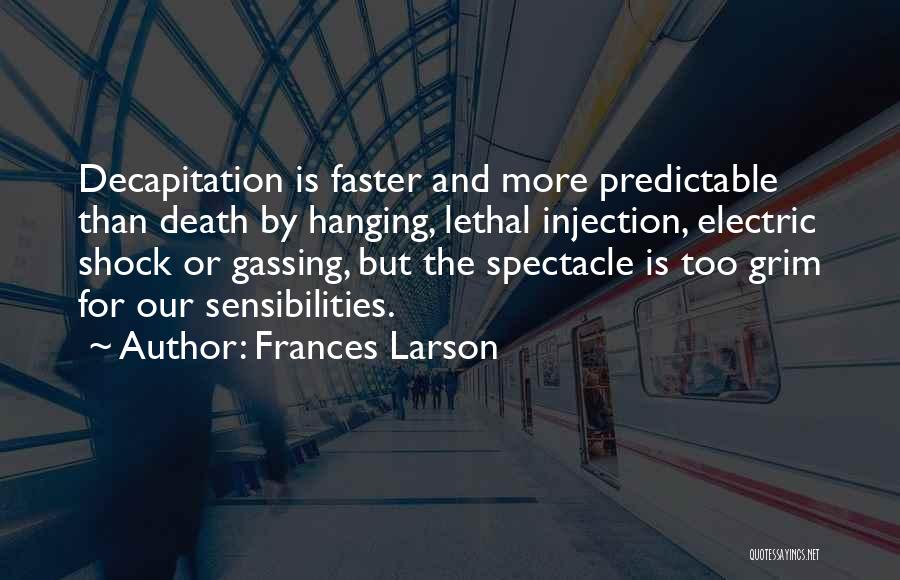 Frances Larson Quotes: Decapitation Is Faster And More Predictable Than Death By Hanging, Lethal Injection, Electric Shock Or Gassing, But The Spectacle Is