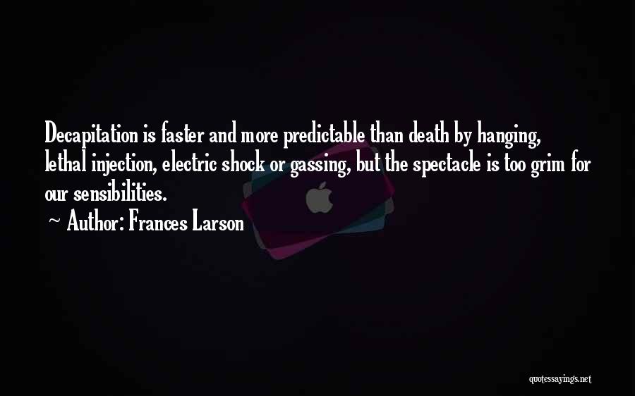 Frances Larson Quotes: Decapitation Is Faster And More Predictable Than Death By Hanging, Lethal Injection, Electric Shock Or Gassing, But The Spectacle Is